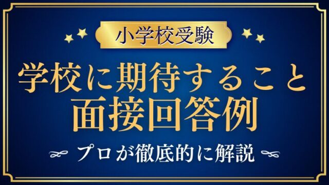 【小学校受験面接】「学校に期待すること」の質問と回答例プロが解説　